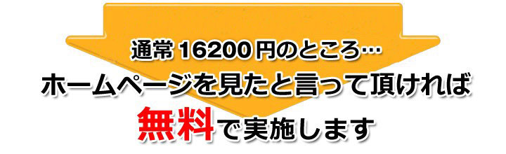 ホームページを見たと言って頂ければ無料で実施します